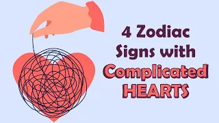 4 Zodiac Signs with COMPLICATED Hearts