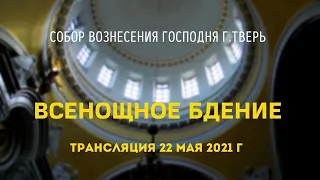 Всенощное бдение.Трансляция 22.05.21.Собор Вознесения Господня г.Тверь