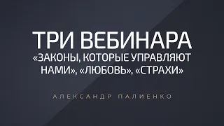 3 вебинара: «Законы, которые управляют нами», «Любовь», «Страхи». Александр Палиенко.