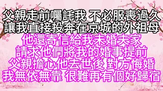 父親走前囑託我，不必服喪過久，讓我直接投奔在京城的外祖母，他還寄信給我未婚夫家，請求他們將我的婚事提前，父親擔心他去世後，對方悔婚，我無依無靠，很難再有個好歸宿【幸福人生】