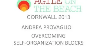 Andrea Provaglio    Overcoming Self-organization Blocks at Agile on the Beach 2013