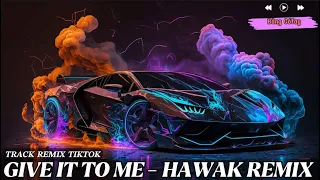 GIVE IT TO ME - HAWAK REMIX - TRACK REMIX TIKTOK 2024 | NHẠC HOT TIKTOK - BẰNG CỔ TAY MUSIC