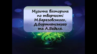 Музична вікторина по творчості М Березовського, Д Бортнянського та А Веделя