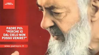 Padre Pio: “Perché dal Cielo non posso venire?”