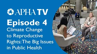 APHA TV Episode 4: Climate Change to Reproductive Rights: The Big Issues in Public Health