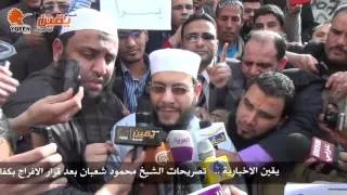 تصريحات الشيخ محمود شعبان بعد قرارالافراج عنه بكفالة