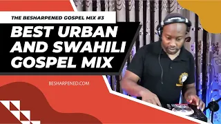 BEST OF URBAN AND SWAHILI GOSPEL MIX - The BeSharpened Gospel Mix 2022 #003 #Thanks