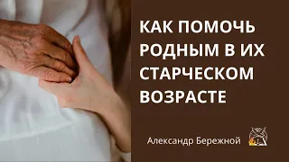 Как помочь родным в их пожилом возрасте | А. Бережной, с.Неля