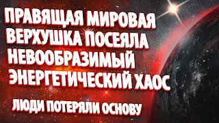 ПРАВЯЩАЯ МИРОВАЯ ВЕРХУШКА ПОСЕЯЛА НЕВООБРАЗИМЫЙ ЭНЕРГЕТИЧЕСКИЙ ХАОС | Абсолютный Ченнелинг