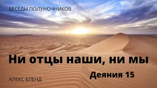 Ни отцы наши, ни мы. Беседа полуночников. Деяния 15