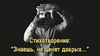 Стихотворение: "Знаешь не ценят добрых..." Так и есть.