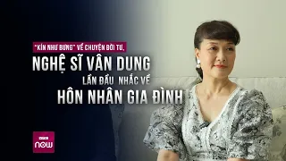 “Kín như bưng” về chuyện đời tư, nghệ sĩ Vân Dung lần đầu nhắc về hôn nhân gia đình | VTC Now