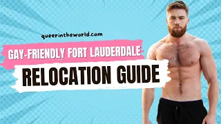 Gay-Friendly Fort Lauderdale, Florida: A Guide To Relocating And Finding Your Queer Community!