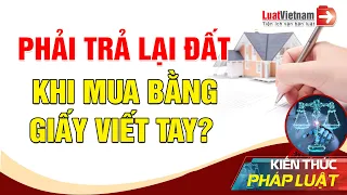 Phải Trả Lại Đất Khi Mua Bằng Giấy Viết Tay? |  LuatVietnam