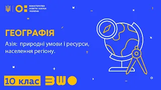 10 клас. Географія. Азія: природні умови і ресурси, населення регіону