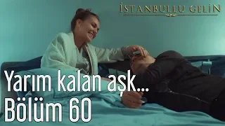 İstanbullu Gelin 60. Bölüm - Yarım Kalan Aşk...