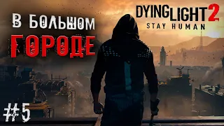 DYING LIGHT 2: Stay Human - В БОЛЬШОМ ГОРОДЕ! ➢ ПРОХОЖДЕНИЕ! #5