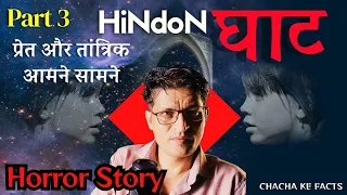 Part 3 - Hindon घाट (प्रेत और तांत्रिक आमने सामने) Horror Story,Ghost Stories, ChachakeFacts