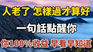 人老了，怎樣過的才算最好，一句話點醒你，讓你100%收益，早看早知道！#中老年心語 #養老 #幸福#人生 #晚年幸福 #讀書 #養生 #佛 #為人處世