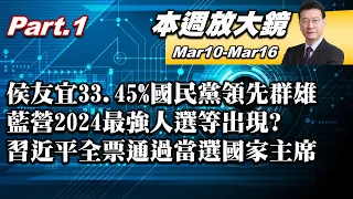 【本週放大鏡Part.1 】侯友宜33.45%國民黨領先群雄 藍營2024最強人選等出現? 習近平2952全票通過當選國家主席 第三任撼動美中台?  20230310-0316