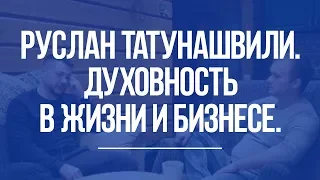 Руслан Татунашвили. Духовность в жизни. Духовность в бизнесе.