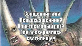 10. Священник или Первосвященник ? Христос малый рог ? Где осквернялось святилище ?