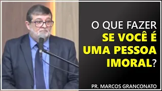 O que fazer se você é uma pessoa imoral? - Pr. Marcos Granconato