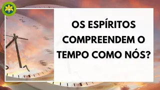 COMO OS ESPÍRITOS COMPREENDEM O TEMPO?