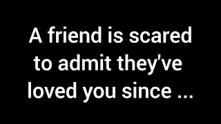 💌A friend is fearful to confess that they've harbored feelings of love for you since...