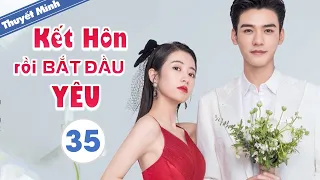 [Thuyết Minh] KẾT HÔN RỒI BẮT ĐẦU YÊU - Tập 35 (TẬP CUỐI) | Phim Ngôn Tình Siêu Hay 2021