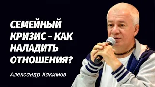 Семейный кризис - как наладить отношения? Александр Хакимов