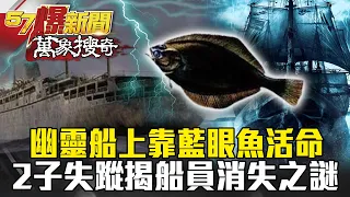 1家4口遇難！幽靈船上靠藍眼魚活命 2子離奇失蹤…揭船員消失之謎- 馬西屏【57爆新聞 萬象搜奇】