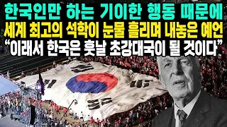 한국인만 하는 기이한 행동 때문에세계 최고의 석학이 눈물 흘리며 내놓은 예언“이래서 한국은 훗날 초강대국이 될 것이다”