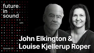 The Future in Sound #26 - John Elkington & Louise Kjellerup  Roper: Avoiding Disruption