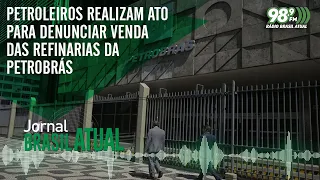 Petroleiros realizam ato para denunciar venda das refinarias da Petrobrás