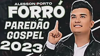FORRÓ GOSPEL 2023 PRA PAREDÃO (ALESSON PORTO) MÚSICA NOVA 2023