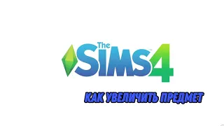 The Sims 4 Как увеличить предмет