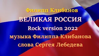 Филипп Клибанов - Великая Россия. Rock version 2022