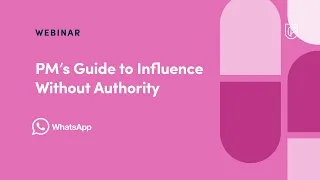 Webinar: PM’s Guide to Influence Without Authority by WhatsApp Product Lead