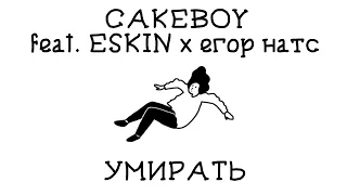 CAKEBOY - УМИРАТЬ (feat. ESKIN x егор натс) | Текст песни