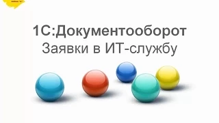 «1С:Документооборот» – простые задачи решаются просто (на примере заявок в ИТ-службу)