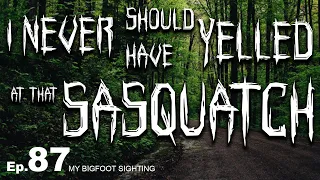 I Never Should Have Yelled at That Sasquatch - Bigfoot Sighting Episode 87