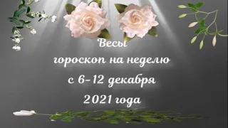 весы гороскоп на неделю с 6 по 12 декабря 2021 года