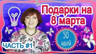 8 МАРТА - 50 ИДЕЙ  как бюджетных подарков, так и дорогих. ЧАСТЬ #1  (2019)