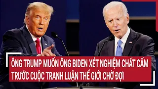 Tin quốc tế: Ông Trump muốn ông Biden xét nghiệm chất cấm trước cuộc tranh luận thế giới chờ đợi