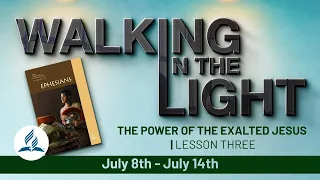 “The Power of the Exalted Jesus” | Walking In The Light - Lesson 3 Q3 2023