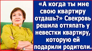 «Когда ты мне свою квартиру отдашь?» Свекровь решила оттяпать у невестки квартиру.