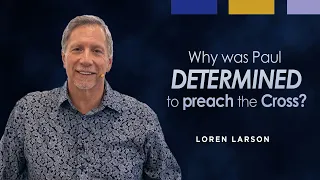 Why was Paul determined to preach Christ and Him crucified? | Professor Loren Larson