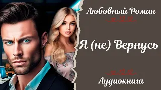 ЛЮБОВНЫЙ РОМАН💘 Я не вернусь 💘АУДИОКНИГА