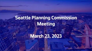 March 23, 2023 - Seattle Planning Commission Meeting